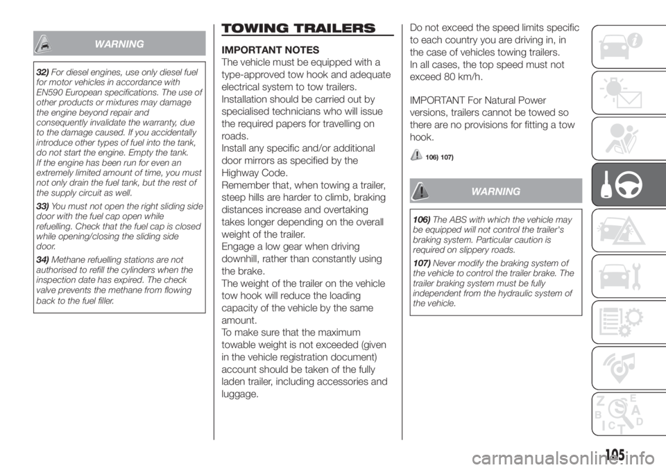 FIAT FIORINO 2018 Owner handbook (in English) WARNING
32)For diesel engines, use only diesel fuel
for motor vehicles in accordance with
EN590 European specifications. The use of
other products or mixtures may damage
the engine beyond repair and
c FIAT FIORINO 2018 Owner handbook (in English) WARNING
32)For diesel engines, use only diesel fuel
for motor vehicles in accordance with
EN590 European specifications. The use of
other products or mixtures may damage
the engine beyond repair and
c