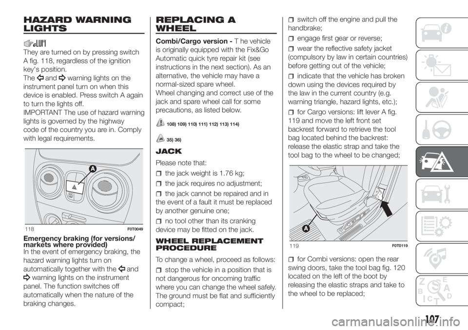 FIAT FIORINO 2018 Owner handbook (in English) HAZARD WARNING
LIGHTS
They are turned on by pressing switch
A fig. 118, regardless of the ignition
key's position.
The
andwarning lights on the
instrument panel turn on when this
device is enabled FIAT FIORINO 2018 Owner handbook (in English) HAZARD WARNING
LIGHTS
They are turned on by pressing switch
A fig. 118, regardless of the ignition
key's position.
The
andwarning lights on the
instrument panel turn on when this
device is enabled