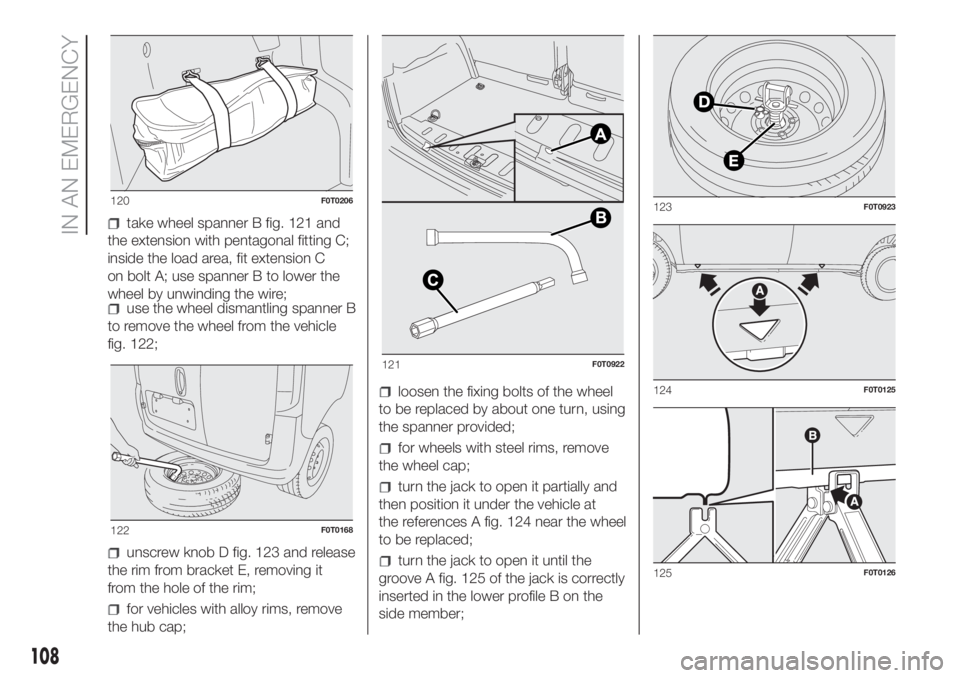 FIAT FIORINO 2018 Owner handbook (in English) take wheel spanner B fig. 121 and
the extension with pentagonal fitting C;
inside the load area, fit extension C
on bolt A; use spanner B to lower the
wheel by unwinding the wire;
use the wheel disman FIAT FIORINO 2018 Owner handbook (in English) take wheel spanner B fig. 121 and
the extension with pentagonal fitting C;
inside the load area, fit extension C
on bolt A; use spanner B to lower the
wheel by unwinding the wire;
use the wheel disman