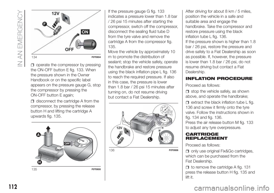 FIAT FIORINO 2018 Owner handbook (in English) operate the compressor by pressing
the ON-OFF button E fig. 133. When
the pressure shown in the Owner
Handbook or on the specific label
appears on the pressure gauge G, stop
the compressor by pressing FIAT FIORINO 2018 Owner handbook (in English) operate the compressor by pressing
the ON-OFF button E fig. 133. When
the pressure shown in the Owner
Handbook or on the specific label
appears on the pressure gauge G, stop
the compressor by pressing