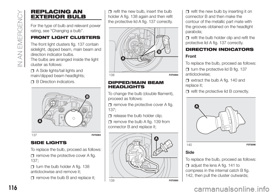 FIAT FIORINO 2018 Owner handbook (in English) REPLACING AN
EXTERIOR BULB
For the type of bulb and relevant power
rating, see “Changing a bulb”.
FRONT LIGHT CLUSTERS
The front light clusters fig. 137 contain
sidelight, dipped beam, main beam a FIAT FIORINO 2018 Owner handbook (in English) REPLACING AN
EXTERIOR BULB
For the type of bulb and relevant power
rating, see “Changing a bulb”.
FRONT LIGHT CLUSTERS
The front light clusters fig. 137 contain
sidelight, dipped beam, main beam a