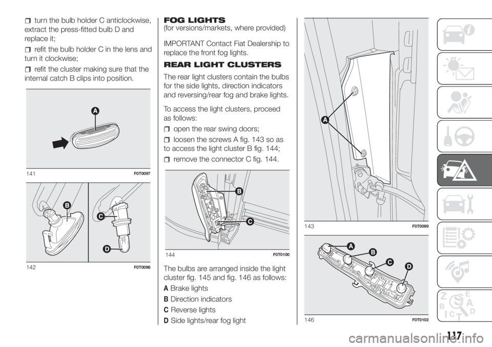 FIAT FIORINO 2018 Owner handbook (in English) turn the bulb holder C anticlockwise,
extract the press-fitted bulb D and
replace it;
refit the bulb holder C in the lens and
turn it clockwise;
refit the cluster making sure that the
internal catch B FIAT FIORINO 2018 Owner handbook (in English) turn the bulb holder C anticlockwise,
extract the press-fitted bulb D and
replace it;
refit the bulb holder C in the lens and
turn it clockwise;
refit the cluster making sure that the
internal catch B