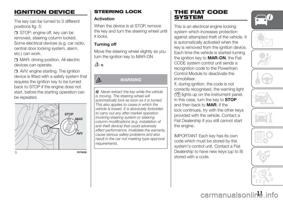 FIAT FIORINO 2018 Owner handbook (in English) IGNITION DEVICE
The key can be turned to 3 different
positions fig. 5:
STOP: engine off, key can be
removed, steering column locked.
Some electrical devices (e.g. car radio,
central door locking syste FIAT FIORINO 2018 Owner handbook (in English) IGNITION DEVICE
The key can be turned to 3 different
positions fig. 5:
STOP: engine off, key can be
removed, steering column locked.
Some electrical devices (e.g. car radio,
central door locking syste