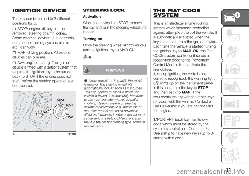FIAT FIORINO 2018  Owner handbook (in English) IGNITION DEVICE
The key can be turned to 3 different
positions fig. 5:
STOP: engine off, key can be
removed, steering column locked.
Some electrical devices (e.g. car radio,
central door locking syste