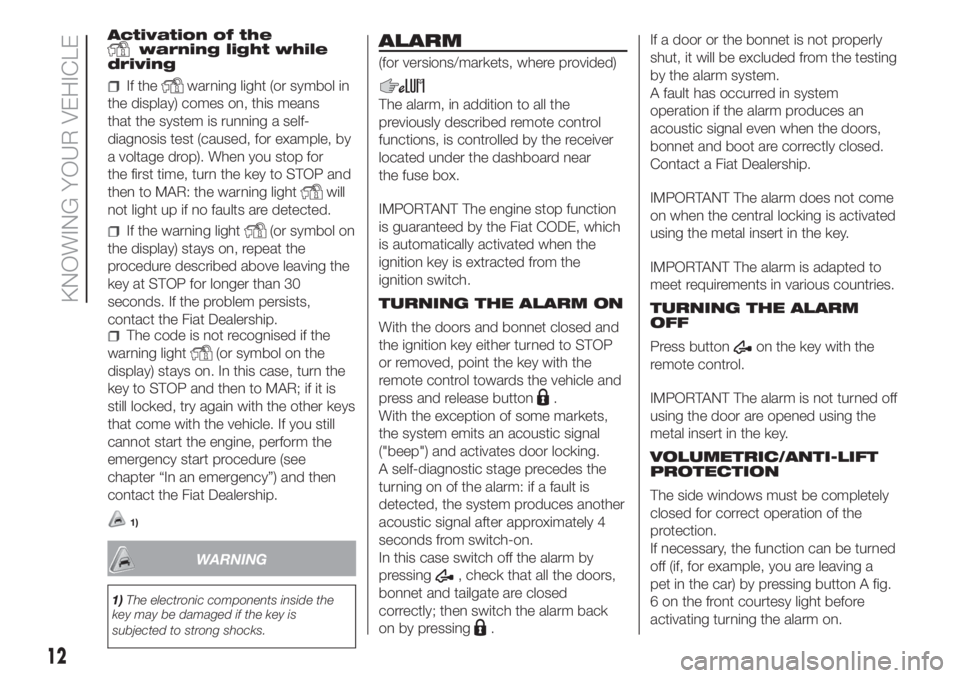 FIAT FIORINO 2018 Owner handbook (in English) Activation of thewarning light while
driving
If thewarning light (or symbol in
the display) comes on, this means
that the system is running a self-
diagnosis test (caused, for example, by
a voltage dr FIAT FIORINO 2018 Owner handbook (in English) Activation of thewarning light while
driving
If thewarning light (or symbol in
the display) comes on, this means
that the system is running a self-
diagnosis test (caused, for example, by
a voltage dr