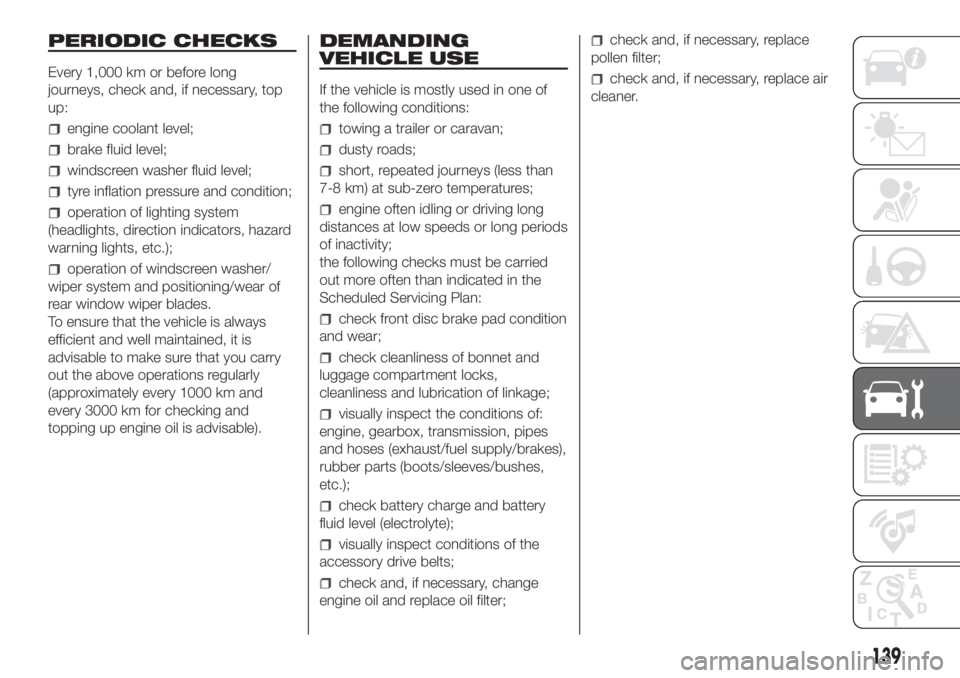 FIAT FIORINO 2018 Owner handbook (in English) PERIODIC CHECKS
Every 1,000 km or before long
journeys, check and, if necessary, top
up:
engine coolant level;
brake fluid level;
windscreen washer fluid level;
tyre inflation pressure and condition;
FIAT FIORINO 2018 Owner handbook (in English) PERIODIC CHECKS
Every 1,000 km or before long
journeys, check and, if necessary, top
up:
engine coolant level;
brake fluid level;
windscreen washer fluid level;
tyre inflation pressure and condition;