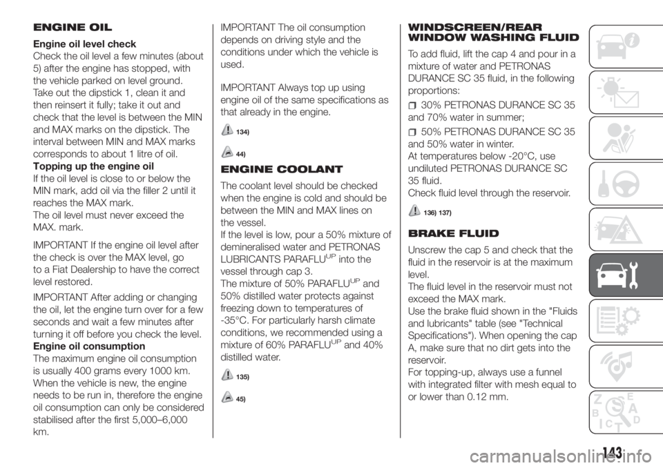 FIAT FIORINO 2018 Owner handbook (in English) ENGINE OIL
Engine oil level check
Check the oil level a few minutes (about
5) after the engine has stopped, with
the vehicle parked on level ground.
Take out the dipstick 1, clean it and
then reinsert FIAT FIORINO 2018 Owner handbook (in English) ENGINE OIL
Engine oil level check
Check the oil level a few minutes (about
5) after the engine has stopped, with
the vehicle parked on level ground.
Take out the dipstick 1, clean it and
then reinsert