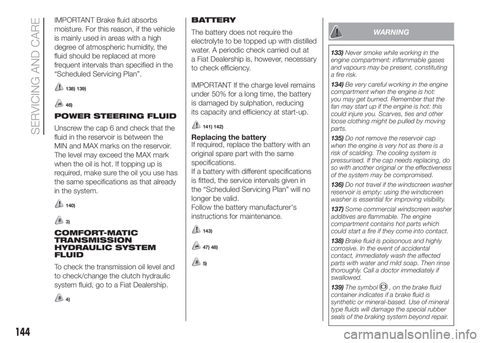 FIAT FIORINO 2018 Owner handbook (in English) IMPORTANT Brake fluid absorbs
moisture. For this reason, if the vehicle
is mainly used in areas with a high
degree of atmospheric humidity, the
fluid should be replaced at more
frequent intervals than FIAT FIORINO 2018 Owner handbook (in English) IMPORTANT Brake fluid absorbs
moisture. For this reason, if the vehicle
is mainly used in areas with a high
degree of atmospheric humidity, the
fluid should be replaced at more
frequent intervals than