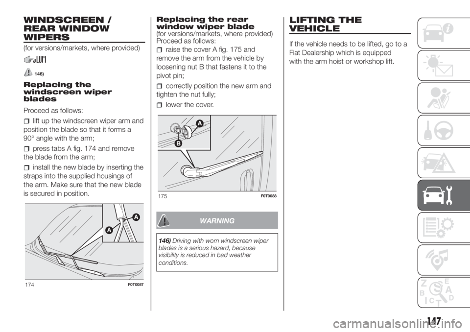 FIAT FIORINO 2018 Owner handbook (in English) WINDSCREEN /
REAR WINDOW
WIPERS
(for versions/markets, where provided)
146)
Replacing the
windscreen wiper
blades
Proceed as follows:
lift up the windscreen wiper arm and
position the blade so that it FIAT FIORINO 2018 Owner handbook (in English) WINDSCREEN /
REAR WINDOW
WIPERS
(for versions/markets, where provided)
146)
Replacing the
windscreen wiper
blades
Proceed as follows:
lift up the windscreen wiper arm and
position the blade so that it