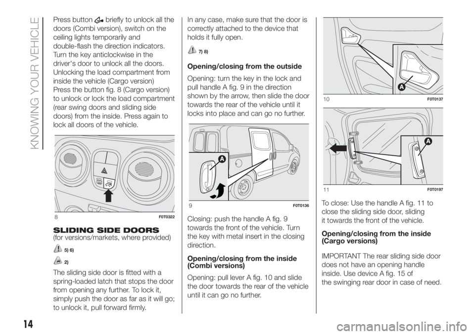 FIAT FIORINO 2018  Owner handbook (in English) Press buttonbriefly to unlock all the
doors (Combi version), switch on the
ceiling lights temporarily and
double-flash the direction indicators.
Turn the key anticlockwise in the
driver's door to 