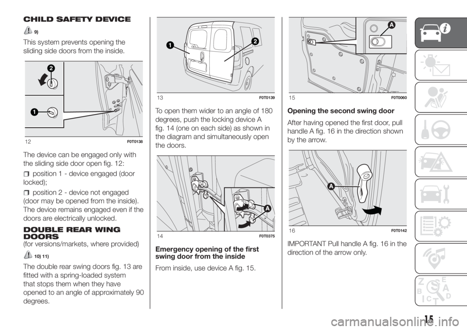 FIAT FIORINO 2018  Owner handbook (in English) CHILD SAFETY DEVICE
9)
This system prevents opening the
sliding side doors from the inside.
The device can be engaged only with
the sliding side door open fig. 12:
position 1 - device engaged (door
lo