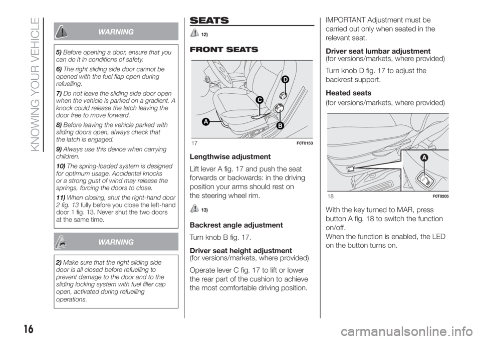 FIAT FIORINO 2018  Owner handbook (in English) WARNING
5)Before opening a door, ensure that you
can do it in conditions of safety.
6)The right sliding side door cannot be
opened with the fuel flap open during
refuelling.
7)Do not leave the sliding