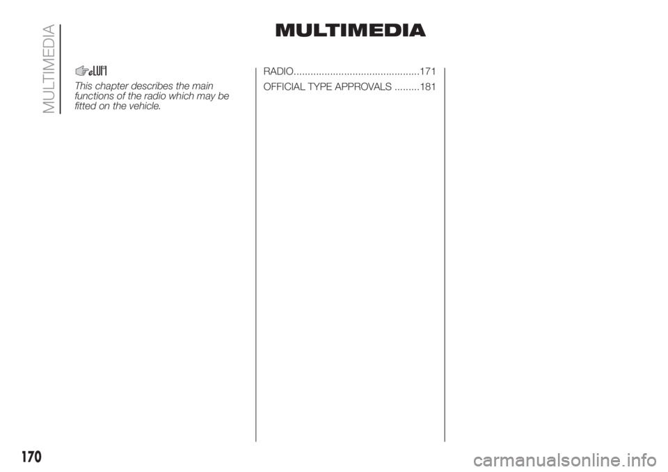 FIAT FIORINO 2018 Owner handbook (in English) MULTIMEDIA
This chapter describes the main
functions of the radio which may be
fitted on the vehicle.RADIO.............................................171
OFFICIAL TYPE APPROVALS .........181
170
MULT FIAT FIORINO 2018 Owner handbook (in English) MULTIMEDIA
This chapter describes the main
functions of the radio which may be
fitted on the vehicle.RADIO.............................................171
OFFICIAL TYPE APPROVALS .........181
170
MULT