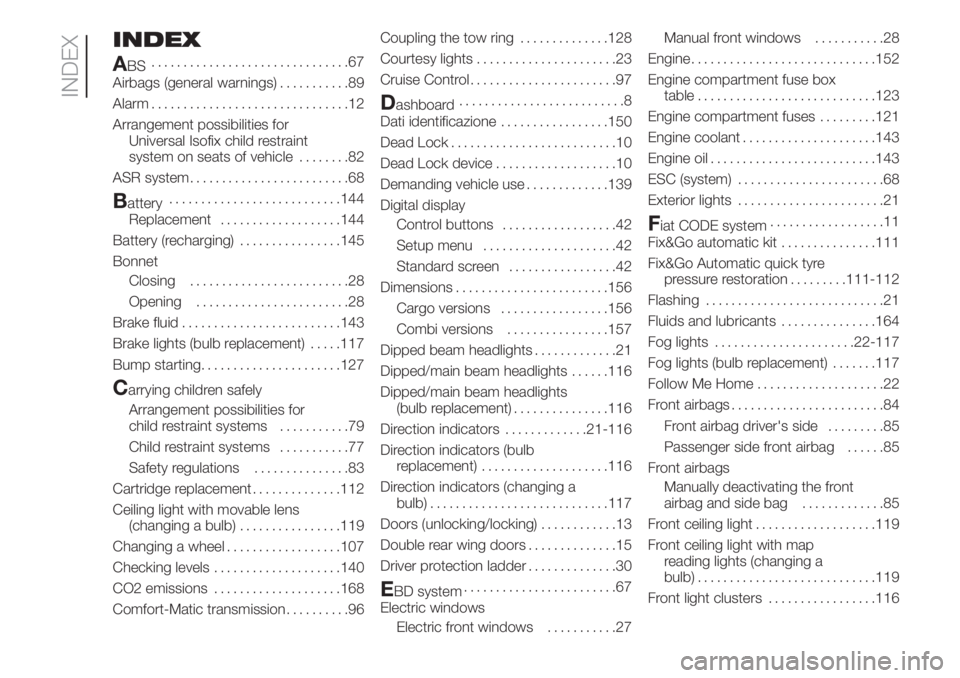 FIAT FIORINO 2018 Owner handbook (in English) INDEX
A
BS...............................67
Airbags (general warnings)...........89
Alarm...............................12
Arrangement possibilities for
Universal Isofix child restraint
system on seat FIAT FIORINO 2018 Owner handbook (in English) INDEX
A
BS...............................67
Airbags (general warnings)...........89
Alarm...............................12
Arrangement possibilities for
Universal Isofix child restraint
system on seat