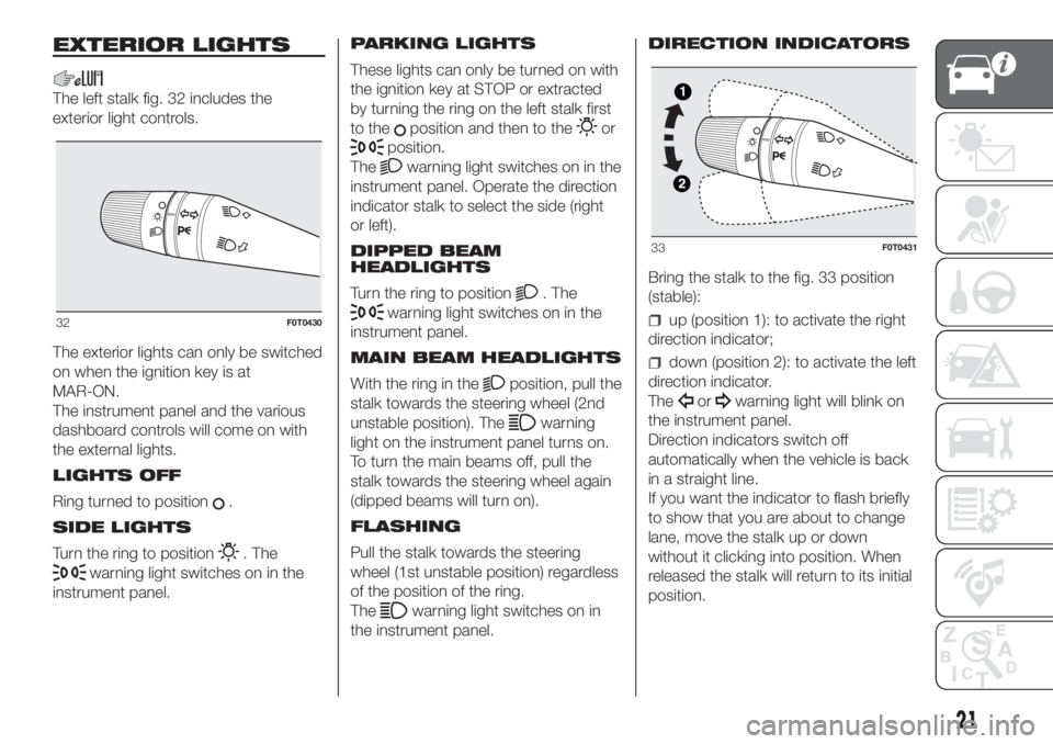 FIAT FIORINO 2018 Owner handbook (in English) EXTERIOR LIGHTS
The left stalk fig. 32 includes the
exterior light controls.
The exterior lights can only be switched
on when the ignition key is at
MAR-ON.
The instrument panel and the various
dashbo FIAT FIORINO 2018 Owner handbook (in English) EXTERIOR LIGHTS
The left stalk fig. 32 includes the
exterior light controls.
The exterior lights can only be switched
on when the ignition key is at
MAR-ON.
The instrument panel and the various
dashbo