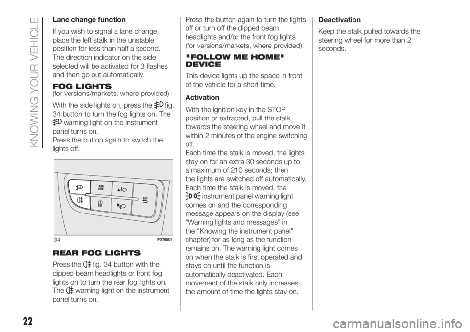FIAT FIORINO 2018  Owner handbook (in English) Lane change function
If you wish to signal a lane change,
place the left stalk in the unstable
position for less than half a second.
The direction indicator on the side
selected will be activated for 