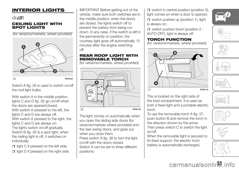 FIAT FIORINO 2018  Owner handbook (in English) INTERIOR LIGHTS
CEILING LIGHT WITH
SPOT LIGHTS
Switch A fig. 35 is used to switch on/off
the roof light bulbs.
With switch A in the middle position,
lights C and D fig. 35 go on/off when
the doors are