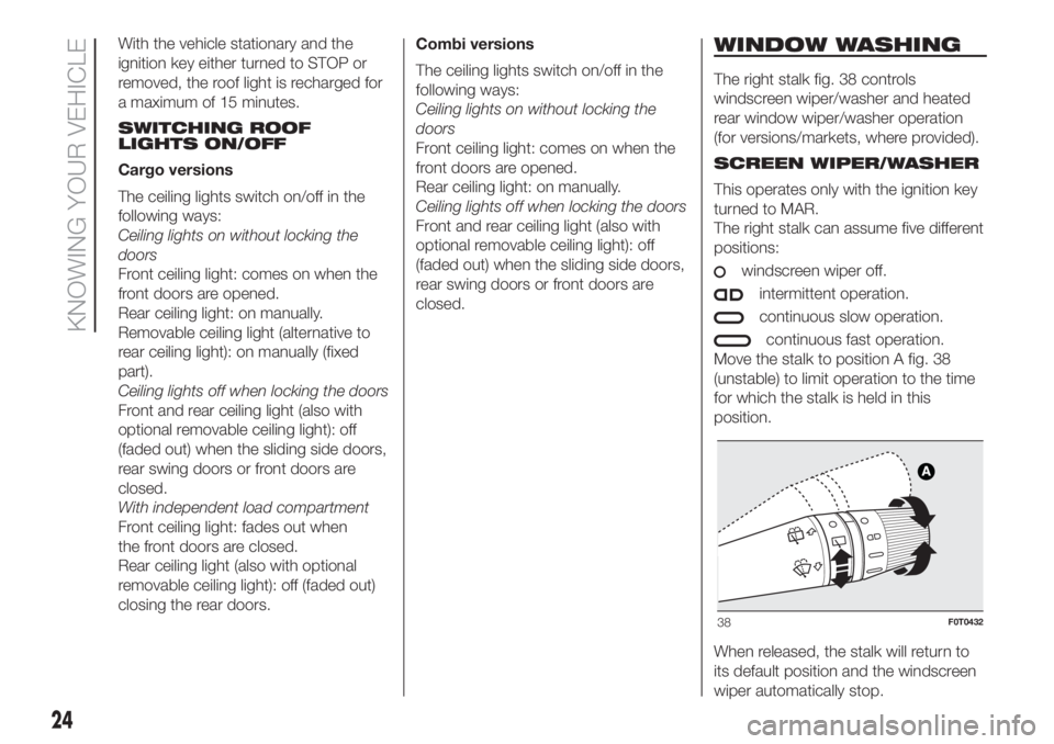 FIAT FIORINO 2018  Owner handbook (in English) With the vehicle stationary and the
ignition key either turned to STOP or
removed, the roof light is recharged for
a maximum of 15 minutes.
SWITCHING ROOF
LIGHTS ON/OFF
Cargo versions
The ceiling ligh