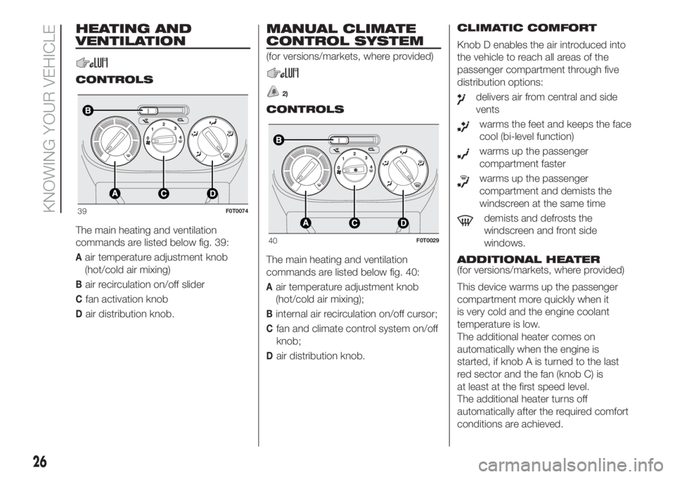 FIAT FIORINO 2018  Owner handbook (in English) HEATING AND
VENTILATION
CONTROLS
The main heating and ventilation
commands are listed below fig. 39:
Aair temperature adjustment knob
(hot/cold air mixing)
Bair recirculation on/off slider
Cfan activa