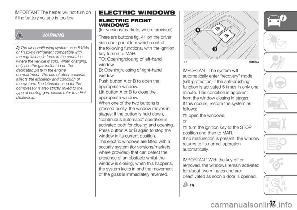 FIAT FIORINO 2018  Owner handbook (in English) IMPORTANT The heater will not turn on
if the battery voltage is too low.
WARNING
2)The air conditioning system uses R134a
or R1234yf refrigerant compatible with
the regulations in force in the countri