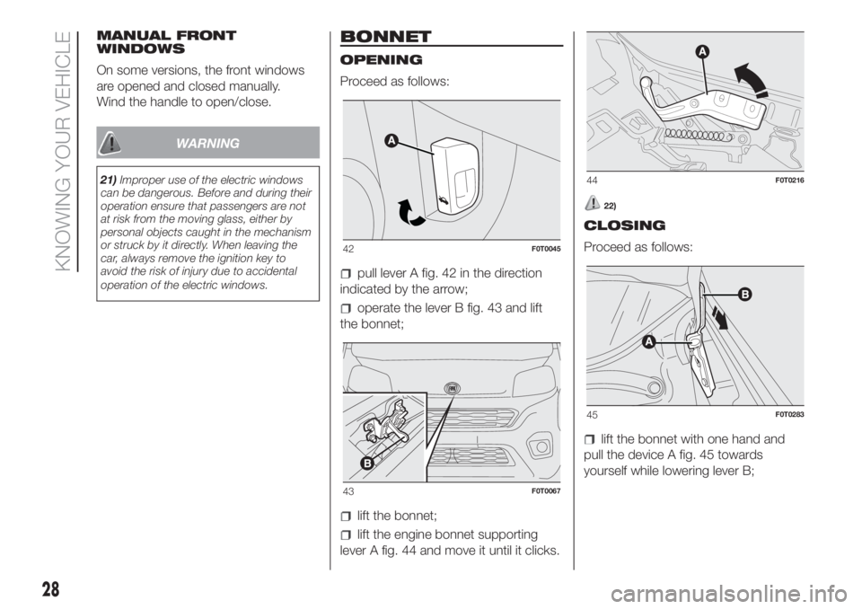FIAT FIORINO 2018  Owner handbook (in English) MANUAL FRONT
WINDOWS
On some versions, the front windows
are opened and closed manually.
Wind the handle to open/close.
WARNING
21)Improper use of the electric windows
can be dangerous. Before and dur