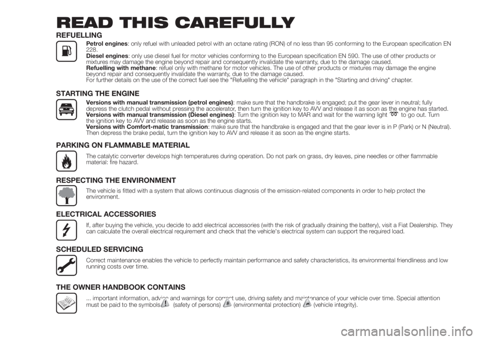 FIAT FIORINO 2018  Owner handbook (in English) READ THIS CAREFULLY
REFUELLINGPetrol engines: only refuel with unleaded petrol with an octane rating (RON) of no less than 95 conforming to the European specification EN
228.
Diesel engines: only use 