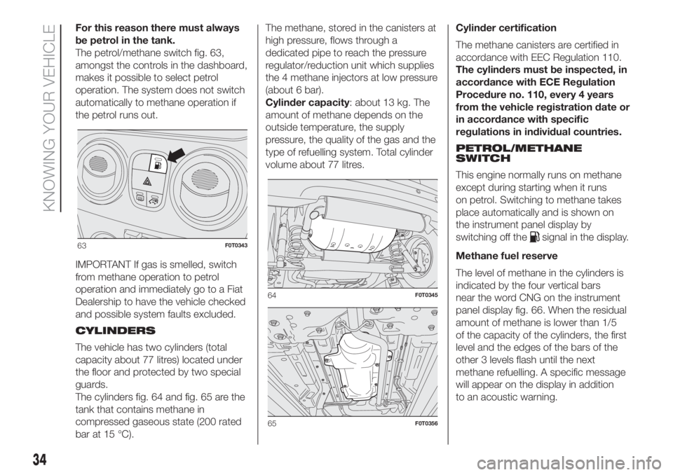 FIAT FIORINO 2018 Owner handbook (in English) For this reason there must always
be petrol in the tank.
The petrol/methane switch fig. 63,
amongst the controls in the dashboard,
makes it possible to select petrol
operation. The system does not swi FIAT FIORINO 2018 Owner handbook (in English) For this reason there must always
be petrol in the tank.
The petrol/methane switch fig. 63,
amongst the controls in the dashboard,
makes it possible to select petrol
operation. The system does not swi