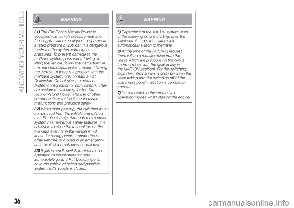 FIAT FIORINO 2018  Owner handbook (in English) WARNING
31)The Fiat Fiorino Natural Power is
equipped with a high pressure methane
fuel supply system, designed to operate at
a rated pressure of 200 bar. It is dangerous
to stretch the system with hi