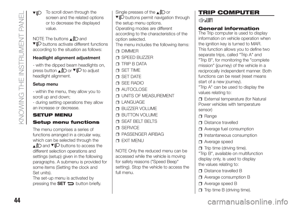 FIAT FIORINO 2018  Owner handbook (in English) To scroll down through the
screen and the related options
or to decrease the displayed
value.
NOTE The buttons
and
buttons activate different functions
according to the situation as follows:
Headlight