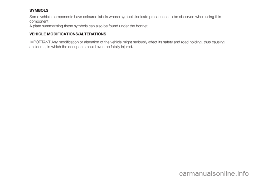FIAT FIORINO 2018 Owner handbook (in English) SYMBOLS
Some vehicle components have coloured labels whose symbols indicate precautions to be observed when using this
component.
A plate summarising these symbols can also be found under the bonnet.
FIAT FIORINO 2018 Owner handbook (in English) SYMBOLS
Some vehicle components have coloured labels whose symbols indicate precautions to be observed when using this
component.
A plate summarising these symbols can also be found under the bonnet.