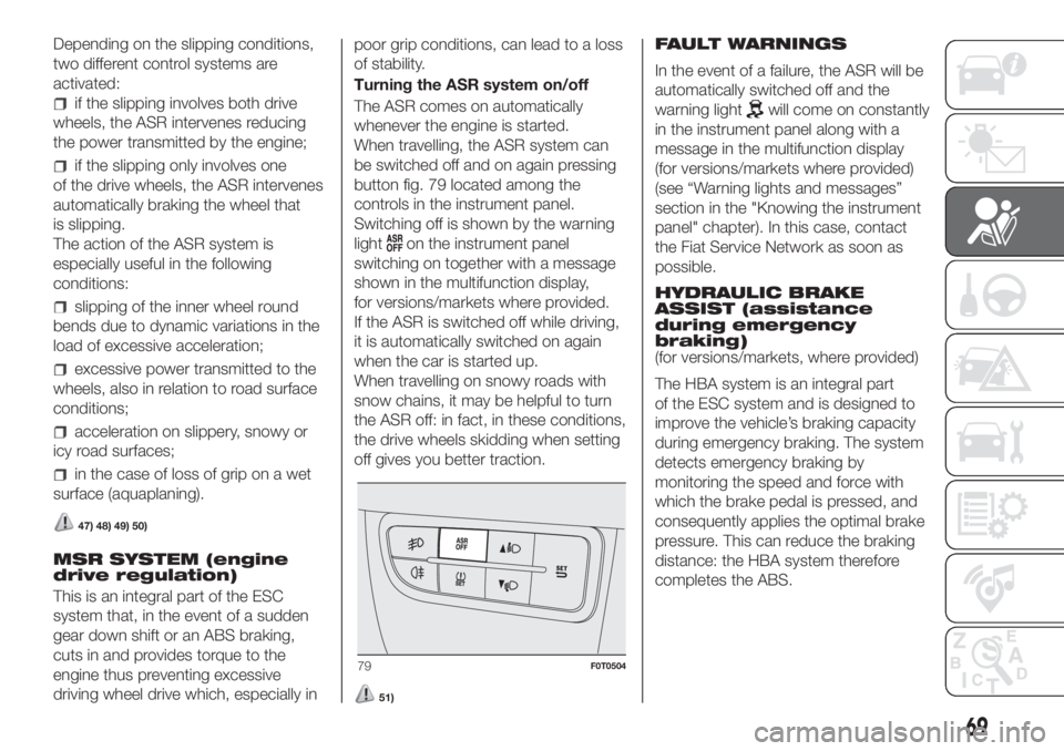 FIAT FIORINO 2018 Owner handbook (in English) Depending on the slipping conditions,
two different control systems are
activated:
if the slipping involves both drive
wheels, the ASR intervenes reducing
the power transmitted by the engine;
if the s FIAT FIORINO 2018 Owner handbook (in English) Depending on the slipping conditions,
two different control systems are
activated:
if the slipping involves both drive
wheels, the ASR intervenes reducing
the power transmitted by the engine;
if the s