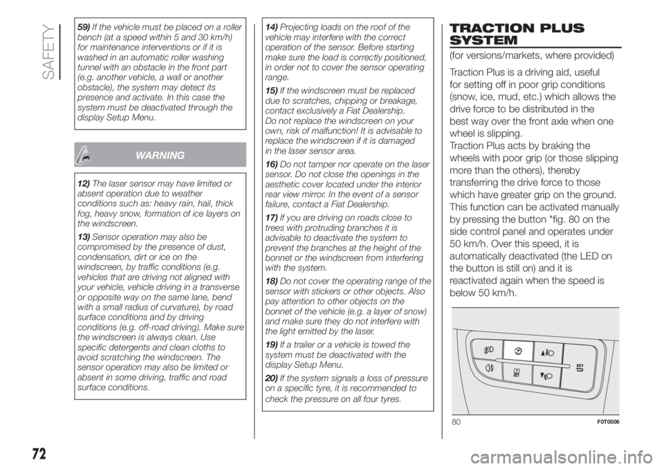 FIAT FIORINO 2018 Owner handbook (in English) 59)If the vehicle must be placed on a roller
bench (at a speed within 5 and 30 km/h)
for maintenance interventions or if it is
washed in an automatic roller washing
tunnel with an obstacle in the fron FIAT FIORINO 2018 Owner handbook (in English) 59)If the vehicle must be placed on a roller
bench (at a speed within 5 and 30 km/h)
for maintenance interventions or if it is
washed in an automatic roller washing
tunnel with an obstacle in the fron