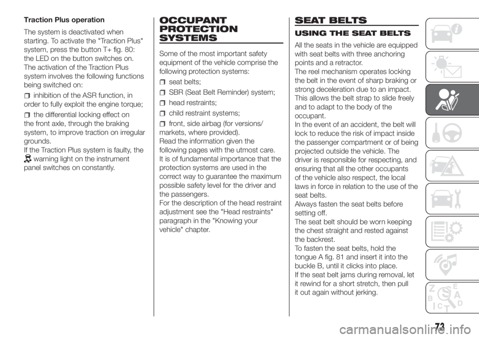 FIAT FIORINO 2018 Owner handbook (in English) Traction Plus operation
The system is deactivated when
starting. To activate the "Traction Plus"
system, press the button T+ fig. 80:
the LED on the button switches on.
The activation of the T FIAT FIORINO 2018 Owner handbook (in English) Traction Plus operation
The system is deactivated when
starting. To activate the "Traction Plus"
system, press the button T+ fig. 80:
the LED on the button switches on.
The activation of the T