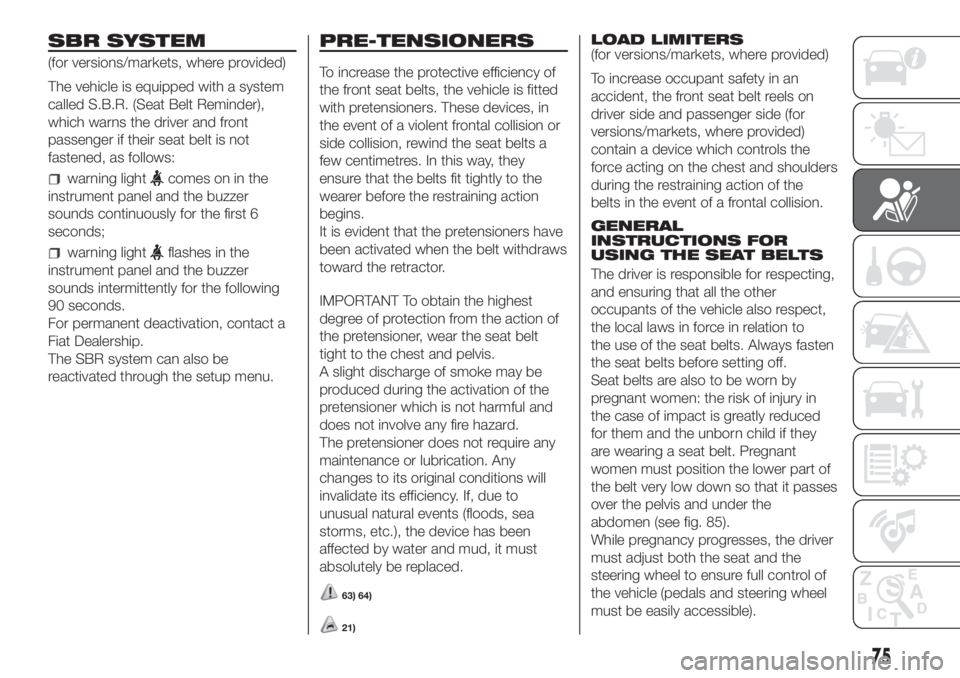 FIAT FIORINO 2018 Owner handbook (in English) SBR SYSTEM
(for versions/markets, where provided)
The vehicle is equipped with a system
called S.B.R. (Seat Belt Reminder),
which warns the driver and front
passenger if their seat belt is not
fastene FIAT FIORINO 2018 Owner handbook (in English) SBR SYSTEM
(for versions/markets, where provided)
The vehicle is equipped with a system
called S.B.R. (Seat Belt Reminder),
which warns the driver and front
passenger if their seat belt is not
fastene