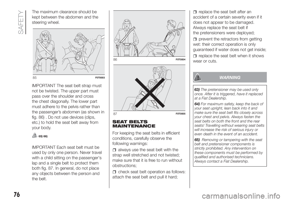 FIAT FIORINO 2018 Owner handbook (in English) The maximum clearance should be
kept between the abdomen and the
steering wheel.
IMPORTANT The seat belt strap must
not be twisted. The upper part must
pass over the shoulder and cross
the chest diago FIAT FIORINO 2018 Owner handbook (in English) The maximum clearance should be
kept between the abdomen and the
steering wheel.
IMPORTANT The seat belt strap must
not be twisted. The upper part must
pass over the shoulder and cross
the chest diago