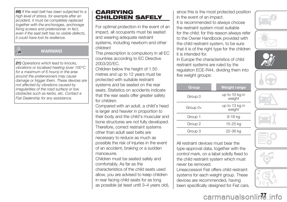 FIAT FIORINO 2018 Owner handbook (in English) 66)If the seat belt has been subjected to a
high level of stress, for example after an
accident, it must be completely replaced
together with the anchorages, anchorage
fixing screws and pretensioner. FIAT FIORINO 2018 Owner handbook (in English) 66)If the seat belt has been subjected to a
high level of stress, for example after an
accident, it must be completely replaced
together with the anchorages, anchorage
fixing screws and pretensioner.