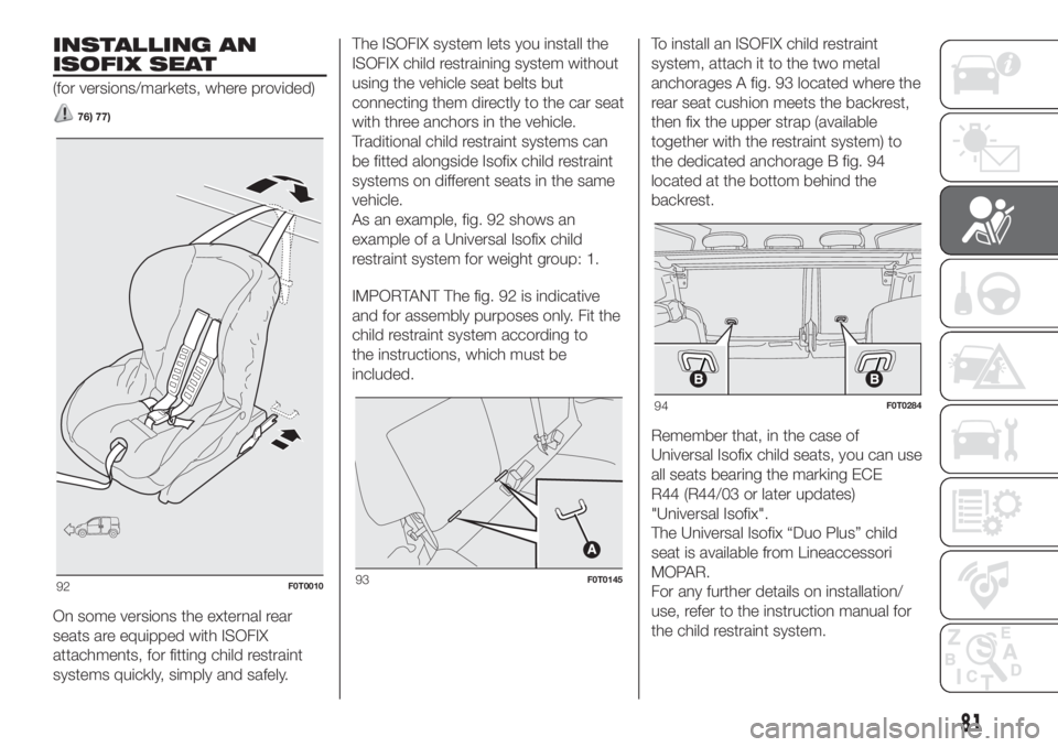 FIAT FIORINO 2018  Owner handbook (in English) INSTALLING AN
ISOFIX SEAT
(for versions/markets, where provided)
76) 77)
On some versions the external rear
seats are equipped with ISOFIX
attachments, for fitting child restraint
systems quickly, sim