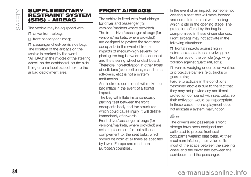 FIAT FIORINO 2018 Owner handbook (in English) SUPPLEMENTARY
RESTRAINT SYSTEM
(SRS) - AIRBAG
The vehicle may be equipped with:
driver front airbag;
front passenger airbag;
passenger chest-pelvis side bag.
The location of the airbags on the
vehicle FIAT FIORINO 2018 Owner handbook (in English) SUPPLEMENTARY
RESTRAINT SYSTEM
(SRS) - AIRBAG
The vehicle may be equipped with:
driver front airbag;
front passenger airbag;
passenger chest-pelvis side bag.
The location of the airbags on the
vehicle