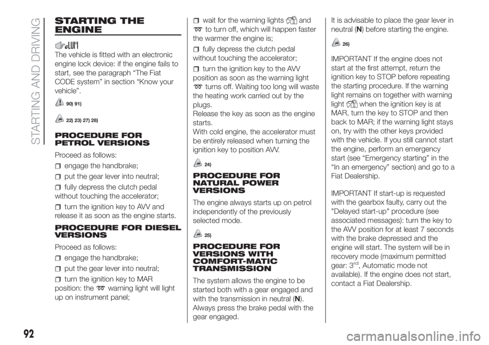 FIAT FIORINO 2018 Owner handbook (in English) STARTING THE
ENGINE
The vehicle is fitted with an electronic
engine lock device: if the engine fails to
start, see the paragraph “The Fiat
CODE system” in section “Know your
vehicle”.
90) 91)
FIAT FIORINO 2018 Owner handbook (in English) STARTING THE
ENGINE
The vehicle is fitted with an electronic
engine lock device: if the engine fails to
start, see the paragraph “The Fiat
CODE system” in section “Know your
vehicle”.
90) 91)