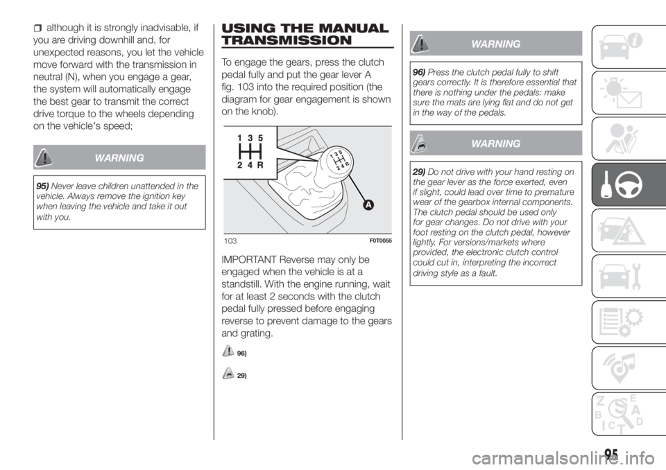 FIAT FIORINO 2018 Owner handbook (in English) although it is strongly inadvisable, if
you are driving downhill and, for
unexpected reasons, you let the vehicle
move forward with the transmission in
neutral (N), when you engage a gear,
the system FIAT FIORINO 2018 Owner handbook (in English) although it is strongly inadvisable, if
you are driving downhill and, for
unexpected reasons, you let the vehicle
move forward with the transmission in
neutral (N), when you engage a gear,
the system