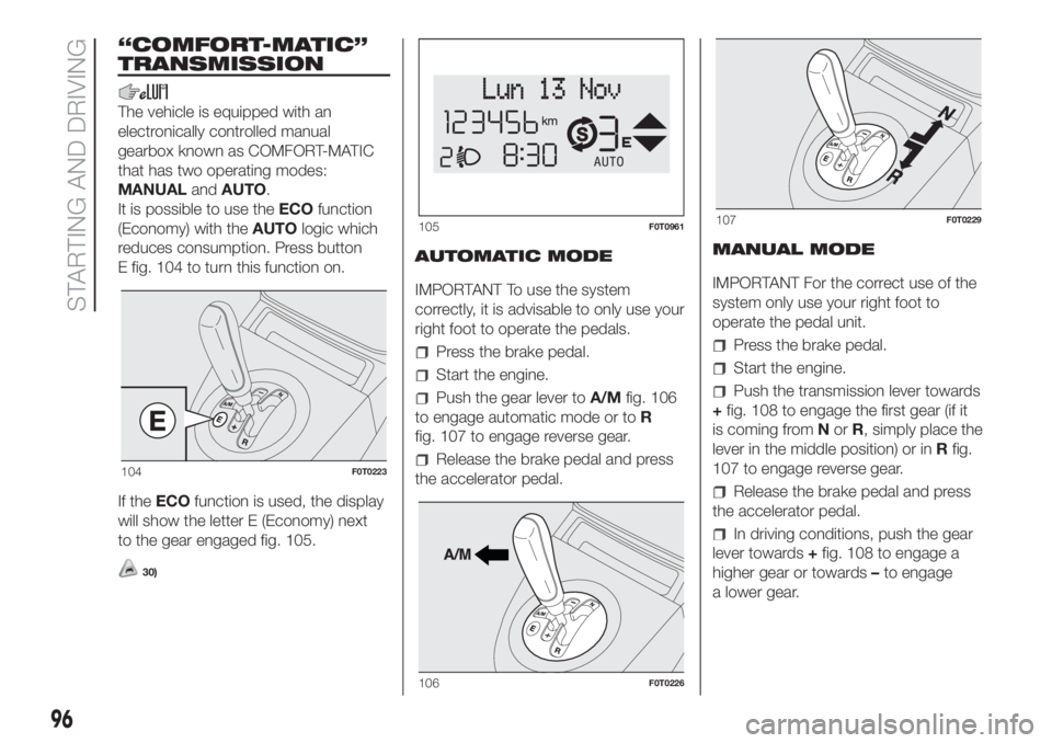 FIAT FIORINO 2018 Owner handbook (in English) “COMFORT-MATIC”
TRANSMISSION
The vehicle is equipped with an
electronically controlled manual
gearbox known as COMFORT-MATIC
that has two operating modes:
MANUALandAUTO.
It is possible to use theE FIAT FIORINO 2018 Owner handbook (in English) “COMFORT-MATIC”
TRANSMISSION
The vehicle is equipped with an
electronically controlled manual
gearbox known as COMFORT-MATIC
that has two operating modes:
MANUALandAUTO.
It is possible to use theE