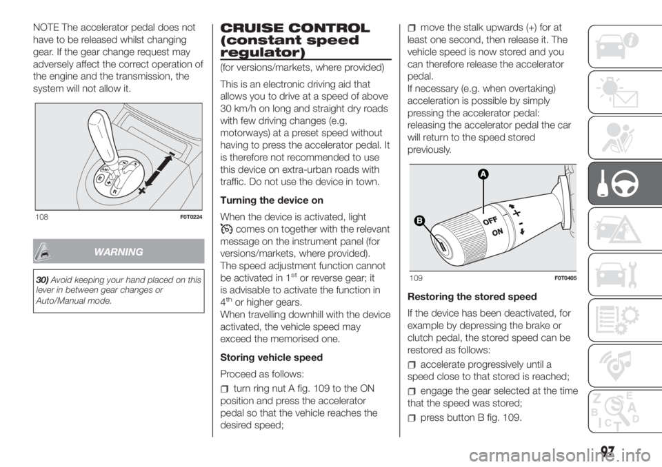 FIAT FIORINO 2018 Owner handbook (in English) NOTE The accelerator pedal does not
have to be released whilst changing
gear. If the gear change request may
adversely affect the correct operation of
the engine and the transmission, the
system will FIAT FIORINO 2018 Owner handbook (in English) NOTE The accelerator pedal does not
have to be released whilst changing
gear. If the gear change request may
adversely affect the correct operation of
the engine and the transmission, the
system will