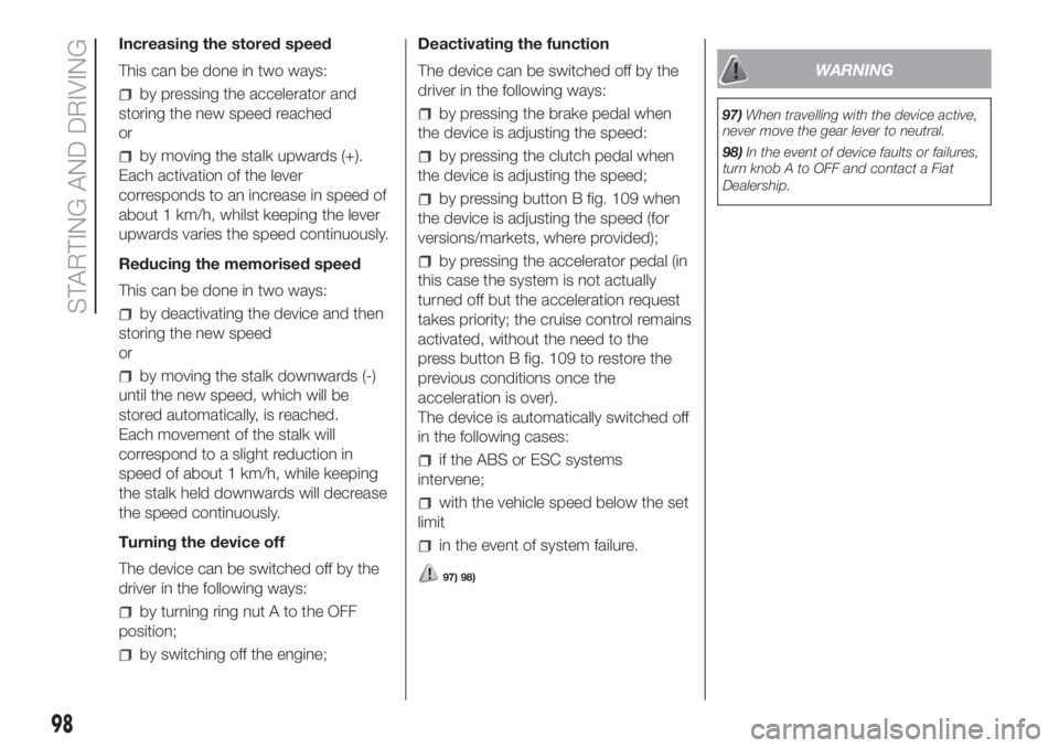 FIAT FIORINO 2018 Owner handbook (in English) Increasing the stored speed
This can be done in two ways:
by pressing the accelerator and
storing the new speed reached
or
by moving the stalk upwards (+).
Each activation of the lever
corresponds to FIAT FIORINO 2018 Owner handbook (in English) Increasing the stored speed
This can be done in two ways:
by pressing the accelerator and
storing the new speed reached
or
by moving the stalk upwards (+).
Each activation of the lever
corresponds to