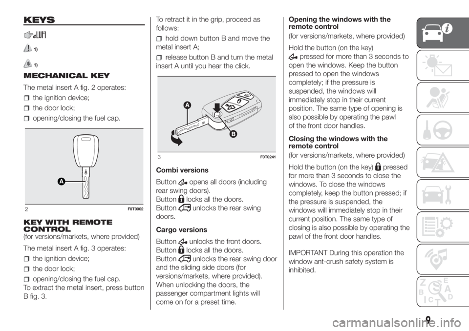FIAT FIORINO 2019 Owner handbook (in English) KEYS
1)
1)
MECHANICAL KEY
The metal insert A fig. 2 operates:
the ignition device;
the door lock;
opening/closing the fuel cap.
KEY WITH REMOTE
CONTROL
(for versions/markets, where provided)
The metal FIAT FIORINO 2019 Owner handbook (in English) KEYS
1)
1)
MECHANICAL KEY
The metal insert A fig. 2 operates:
the ignition device;
the door lock;
opening/closing the fuel cap.
KEY WITH REMOTE
CONTROL
(for versions/markets, where provided)
The metal