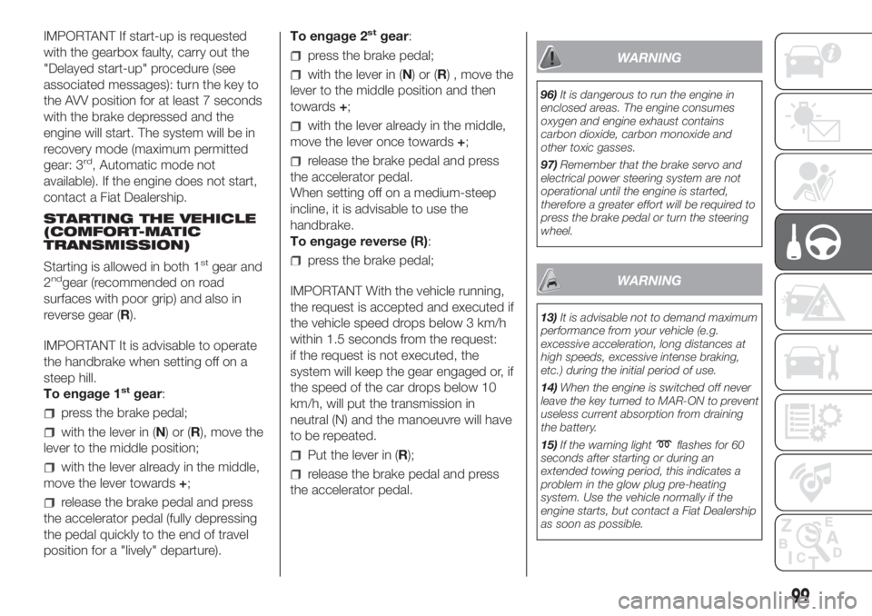 FIAT FIORINO 2019 Owner handbook (in English) IMPORTANT If start-up is requested
with the gearbox faulty, carry out the
"Delayed start-up" procedure (see
associated messages): turn the key to
the AVV position for at least 7 seconds
with t FIAT FIORINO 2019 Owner handbook (in English) IMPORTANT If start-up is requested
with the gearbox faulty, carry out the
"Delayed start-up" procedure (see
associated messages): turn the key to
the AVV position for at least 7 seconds
with t