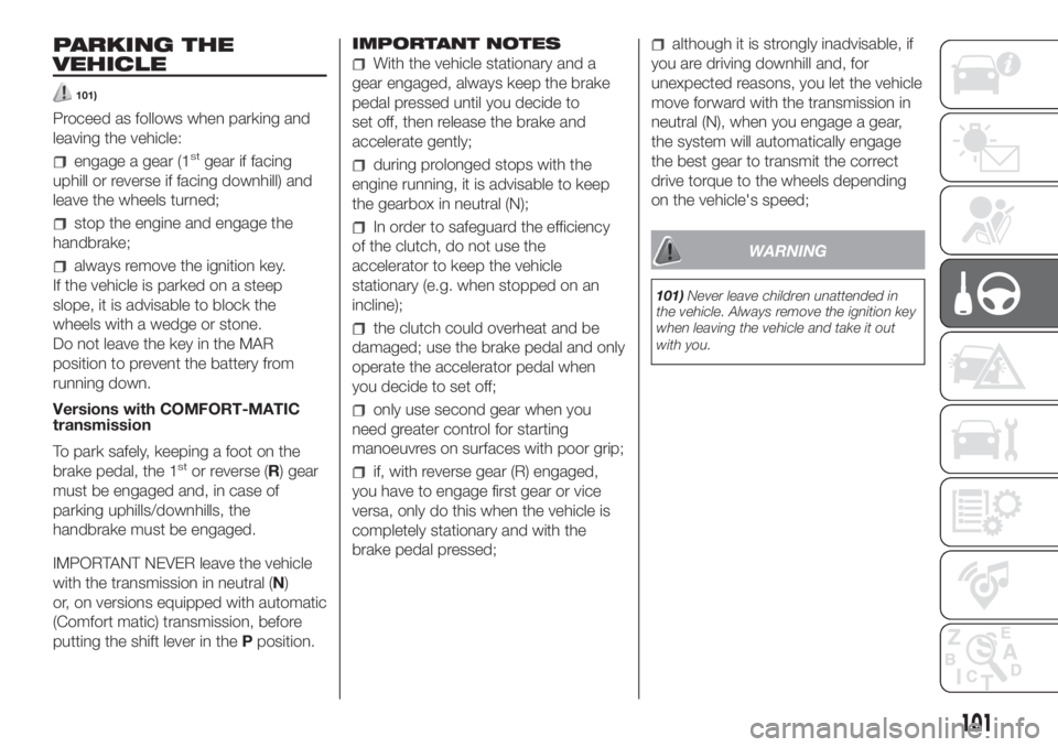 FIAT FIORINO 2019 Owner handbook (in English) PARKING THE
VEHICLE
101)
Proceed as follows when parking and
leaving the vehicle:
engage a gear (1stgear if facing
uphill or reverse if facing downhill) and
leave the wheels turned;
stop the engine an FIAT FIORINO 2019 Owner handbook (in English) PARKING THE
VEHICLE
101)
Proceed as follows when parking and
leaving the vehicle:
engage a gear (1stgear if facing
uphill or reverse if facing downhill) and
leave the wheels turned;
stop the engine an