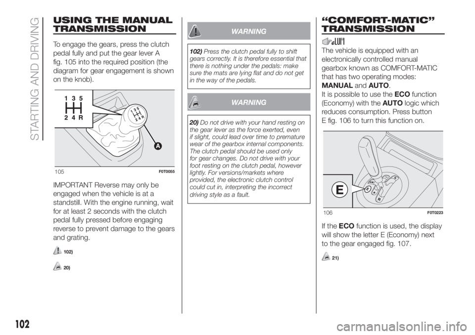 FIAT FIORINO 2019 Owner handbook (in English) USING THE MANUAL
TRANSMISSION
To engage the gears, press the clutch
pedal fully and put the gear lever A
fig. 105 into the required position (the
diagram for gear engagement is shown
on the knob).
IMP FIAT FIORINO 2019 Owner handbook (in English) USING THE MANUAL
TRANSMISSION
To engage the gears, press the clutch
pedal fully and put the gear lever A
fig. 105 into the required position (the
diagram for gear engagement is shown
on the knob).
IMP