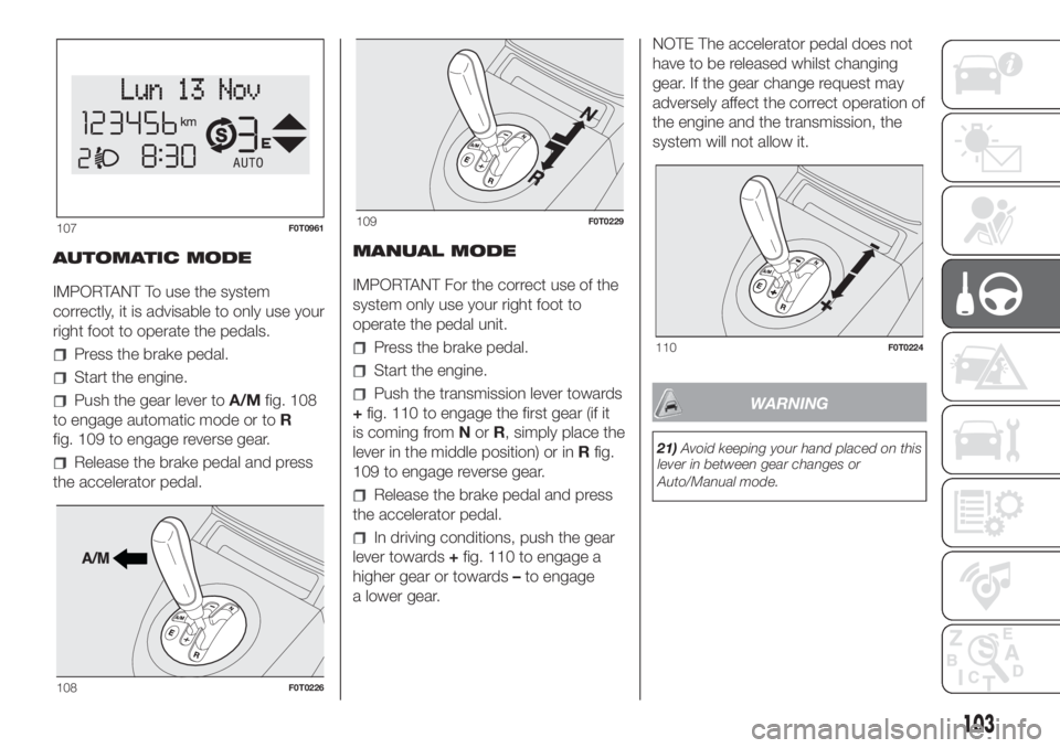 FIAT FIORINO 2019 Owner handbook (in English) AUTOMATIC MODE
IMPORTANT To use the system
correctly, it is advisable to only use your
right foot to operate the pedals.
Press the brake pedal.
Start the engine.
Push the gear lever toA/Mfig. 108
to e FIAT FIORINO 2019 Owner handbook (in English) AUTOMATIC MODE
IMPORTANT To use the system
correctly, it is advisable to only use your
right foot to operate the pedals.
Press the brake pedal.
Start the engine.
Push the gear lever toA/Mfig. 108
to e