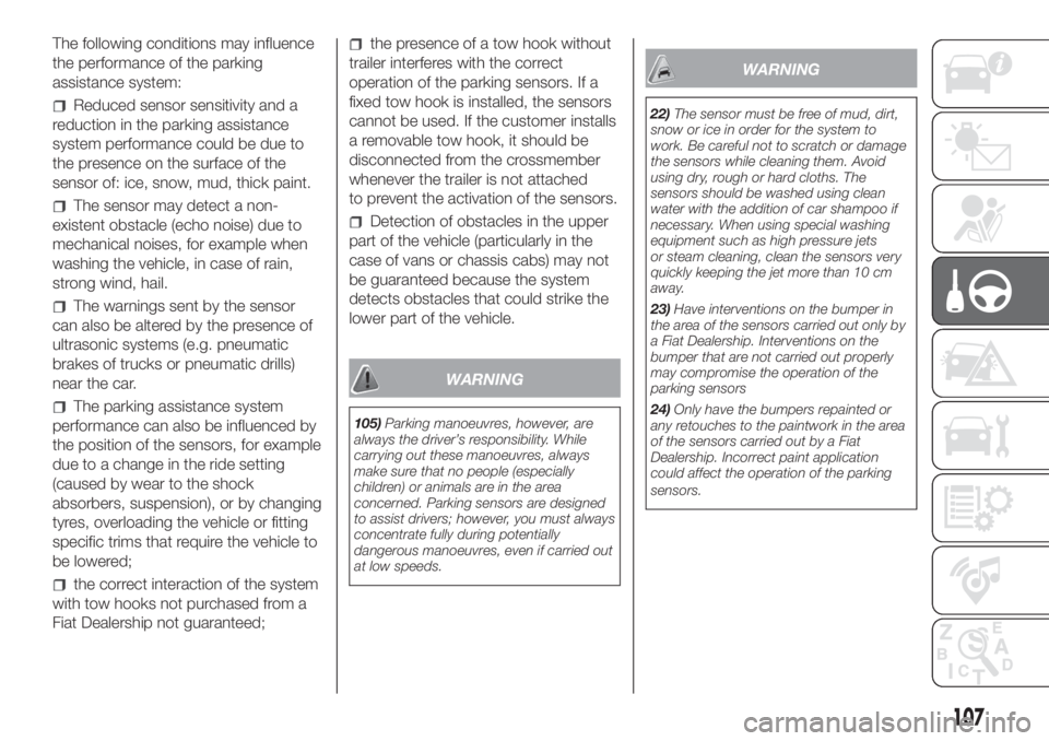 FIAT FIORINO 2019 Owner handbook (in English) The following conditions may influence
the performance of the parking
assistance system:
Reduced sensor sensitivity and a
reduction in the parking assistance
system performance could be due to
the pre FIAT FIORINO 2019 Owner handbook (in English) The following conditions may influence
the performance of the parking
assistance system:
Reduced sensor sensitivity and a
reduction in the parking assistance
system performance could be due to
the pre