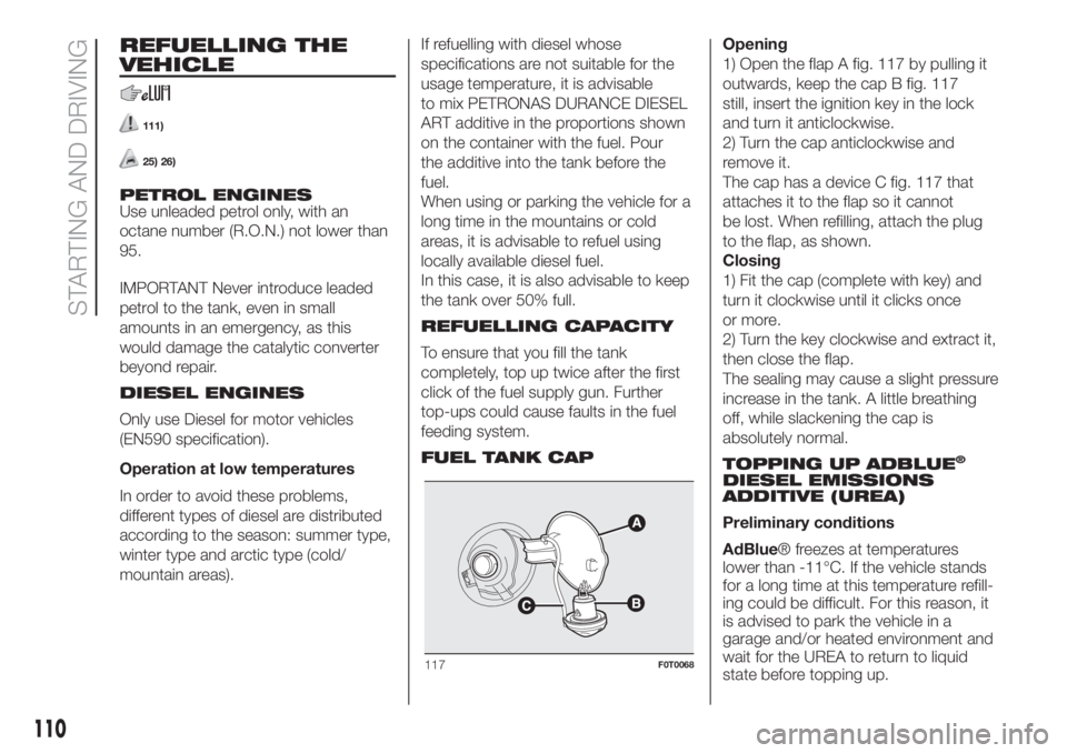 FIAT FIORINO 2019 Owner handbook (in English) REFUELLING THE
VEHICLE
111)
25) 26)
PETROL ENGINES
Use unleaded petrol only, with an
octane number (R.O.N.) not lower than
95.
IMPORTANT Never introduce leaded
petrol to the tank, even in small
amount FIAT FIORINO 2019 Owner handbook (in English) REFUELLING THE
VEHICLE
111)
25) 26)
PETROL ENGINES
Use unleaded petrol only, with an
octane number (R.O.N.) not lower than
95.
IMPORTANT Never introduce leaded
petrol to the tank, even in small
amount